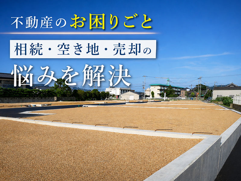 【大牟田市周辺】不動産のお困りごと、どこに相談すればいい？相続・空き地・売却の悩みを解決するための方法