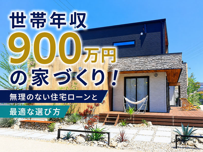 世帯年収900万円の家づくり！無理のない住宅ローンと最適な選び方